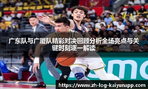 广东队与广厦队精彩对决回顾分析全场亮点与关键时刻逐一解读