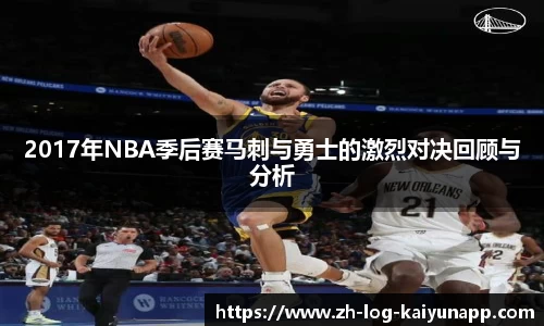 2017年NBA季后赛马刺与勇士的激烈对决回顾与分析
