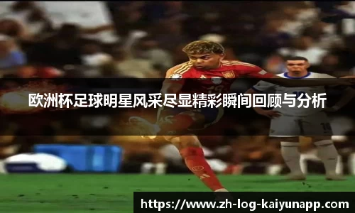 欧洲杯足球明星风采尽显精彩瞬间回顾与分析