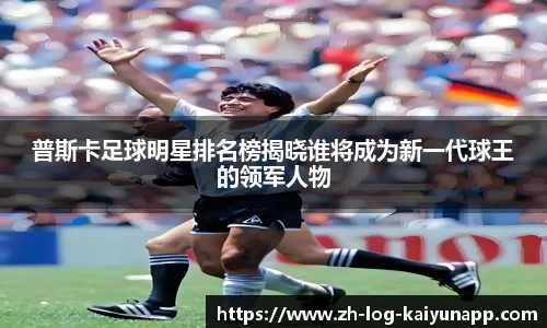 普斯卡足球明星排名榜揭晓谁将成为新一代球王的领军人物
