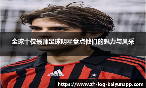 全球十位最帅足球明星盘点他们的魅力与风采