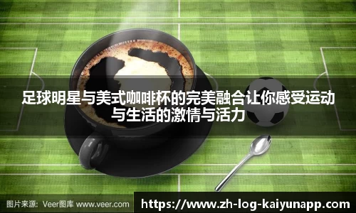 足球明星与美式咖啡杯的完美融合让你感受运动与生活的激情与活力