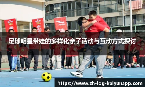 足球明星带娃的多样化亲子活动与互动方式探讨